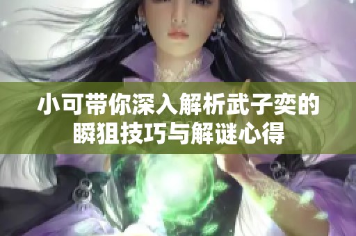 小可带你深入解析武子奕的瞬狙技巧与解谜心得