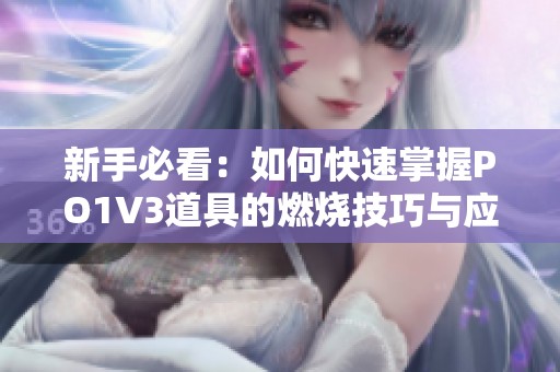 新手必看：如何快速掌握PO1V3道具的燃烧技巧与应用