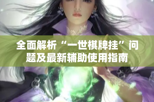 全面解析“一世棋牌挂”问题及最新辅助使用指南