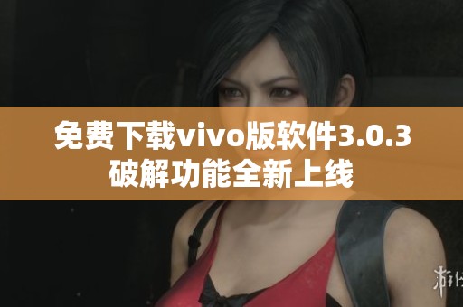免费下载vivo版软件3.0.3破解功能全新上线