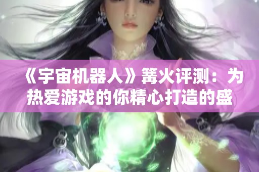 《宇宙机器人》篝火评测：为热爱游戏的你精心打造的盛宴体验