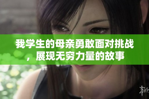 我学生的母亲勇敢面对挑战，展现无穷力量的故事