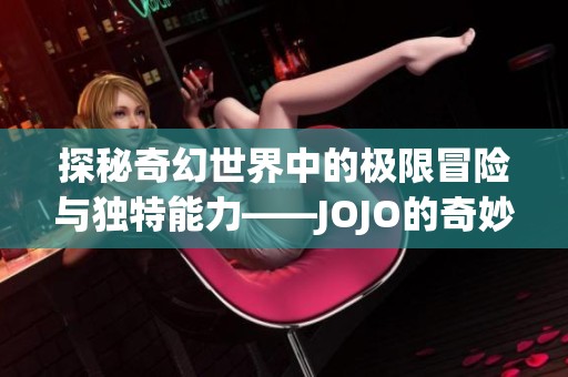 探秘奇幻世界中的极限冒险与独特能力——JOJO的奇妙冒险再现