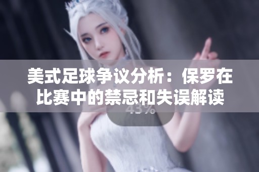 美式足球争议分析：保罗在比赛中的禁忌和失误解读