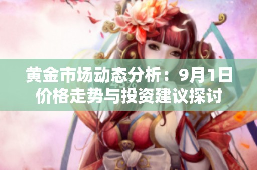 黄金市场动态分析：9月1日价格走势与投资建议探讨