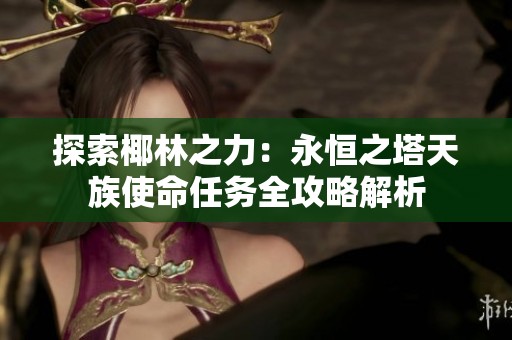 探索椰林之力：永恒之塔天族使命任务全攻略解析
