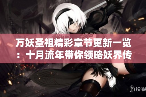 万妖圣祖精彩章节更新一览：十月流年带你领略妖界传奇