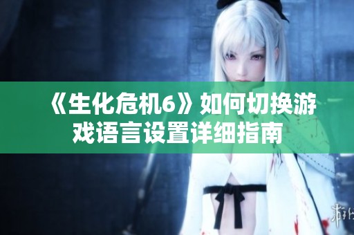 《生化危机6》如何切换游戏语言设置详细指南