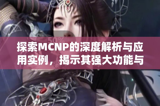 探索MCNP的深度解析与应用实例，揭示其强大功能与优势