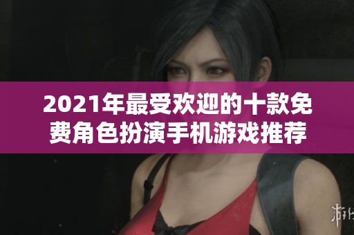 2021年最受欢迎的十款免费角色扮演手机游戏推荐