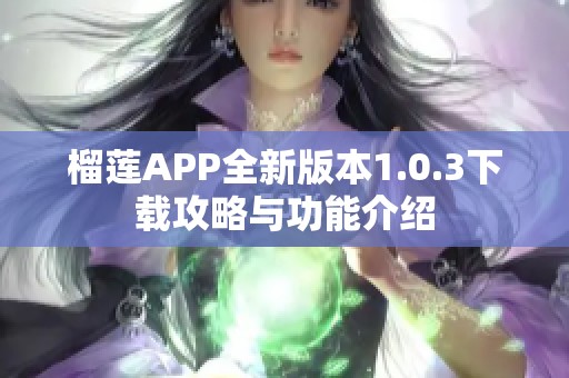 榴莲APP全新版本1.0.3下载攻略与功能介绍