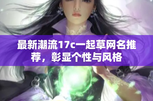 最新潮流17c一起草网名推荐，彰显个性与风格
