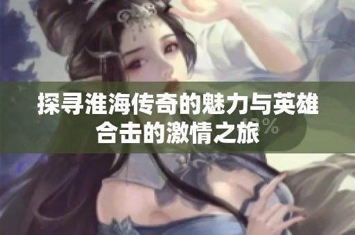 探寻淮海传奇的魅力与英雄合击的激情之旅