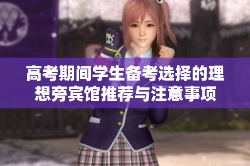 高考期间学生备考选择的理想旁宾馆推荐与注意事项