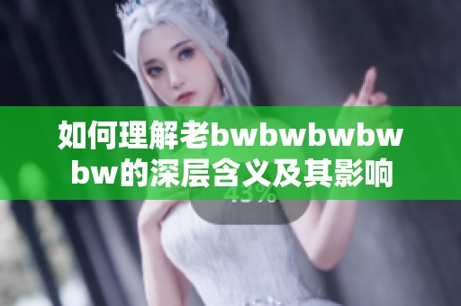 如何理解老bwbwbwbwbw的深层含义及其影响