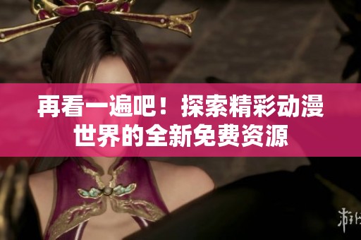 再看一遍吧！探索精彩动漫世界的全新免费资源