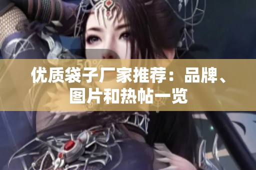 优质袋子厂家推荐：品牌、图片和热帖一览