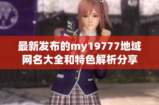 最新发布的my19777地域网名大全和特色解析分享