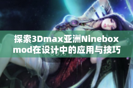 探索3Dmax亚洲Nineboxmod在设计中的应用与技巧解析