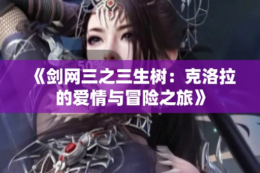 《剑网三之三生树：克洛拉的爱情与冒险之旅》