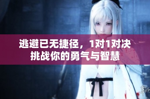 逃避已无捷径，1对1对决挑战你的勇气与智慧