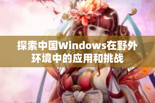 探索中国Windows在野外环境中的应用和挑战