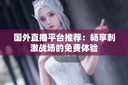 国外直播平台推荐：畅享刺激战场的免费体验