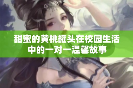 甜蜜的黄桃罐头在校园生活中的一对一温馨故事