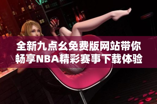 全新九点幺免费版网站带你畅享NBA精彩赛事下载体验