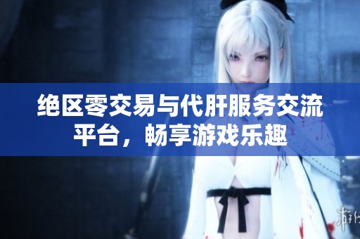 绝区零交易与代肝服务交流平台，畅享游戏乐趣