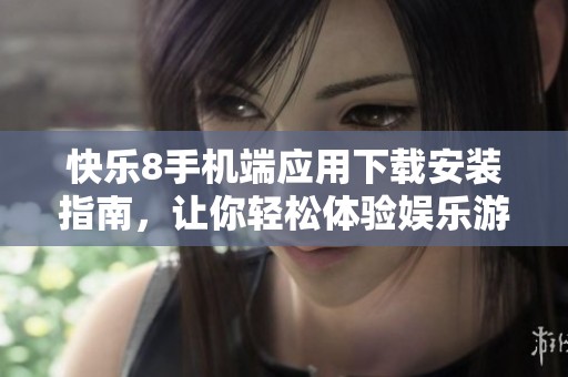 快乐8手机端应用下载安装指南，让你轻松体验娱乐游戏乐趣