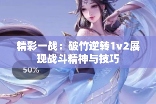 精彩一战：破竹逆转1v2展现战斗精神与技巧
