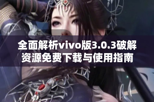 全面解析vivo版3.0.3破解资源免费下载与使用指南