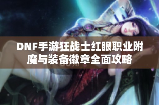 DNF手游狂战士红眼职业附魔与装备徽章全面攻略