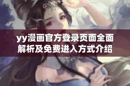 yy漫画官方登录页面全面解析及免费进入方式介绍
