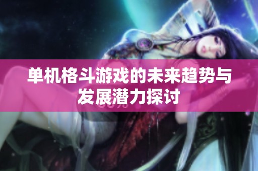 单机格斗游戏的未来趋势与发展潜力探讨