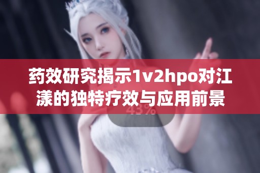 药效研究揭示1v2hpo对江漾的独特疗效与应用前景