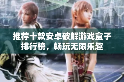 推荐十款安卓破解游戏盒子排行榜，畅玩无限乐趣