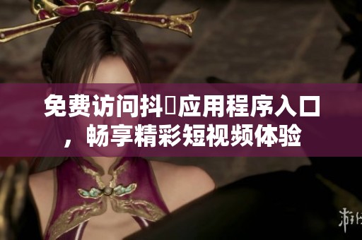 免费访问抖抈应用程序入口，畅享精彩短视频体验