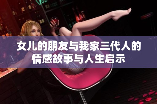 女儿的朋友与我家三代人的情感故事与人生启示
