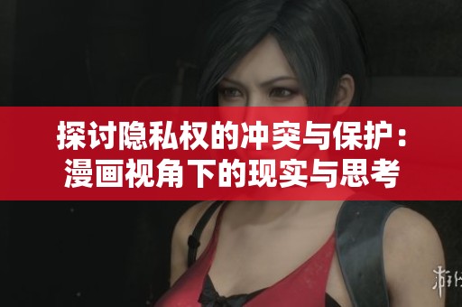 探讨隐私权的冲突与保护：漫画视角下的现实与思考