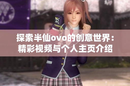 探索半仙ovo的创意世界：精彩视频与个人主页介绍