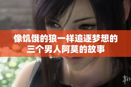 像饥饿的狼一样追逐梦想的三个男人阿莫的故事