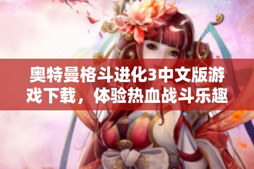 奥特曼格斗进化3中文版游戏下载，体验热血战斗乐趣