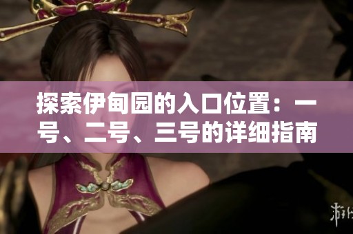探索伊甸园的入口位置：一号、二号、三号的详细指南
