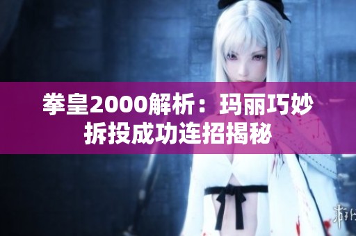 拳皇2000解析：玛丽巧妙拆投成功连招揭秘
