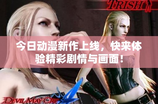 今日动漫新作上线，快来体验精彩剧情与画面！