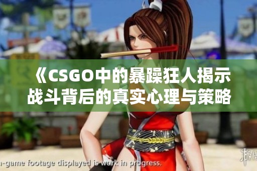 《CSGO中的暴躁狂人揭示战斗背后的真实心理与策略》