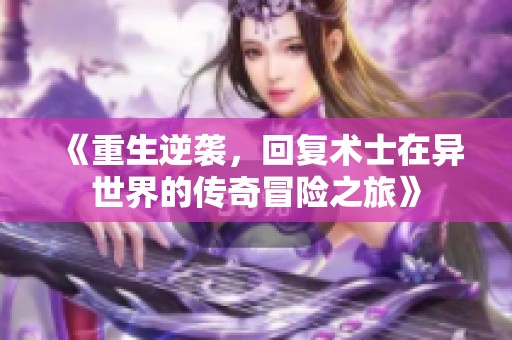 《重生逆袭，回复术士在异世界的传奇冒险之旅》