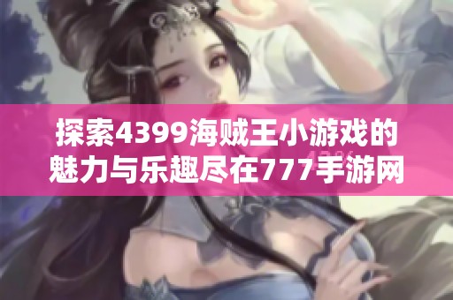 探索4399海贼王小游戏的魅力与乐趣尽在777手游网